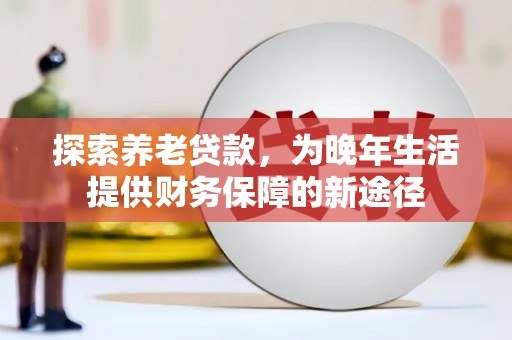天元探索养老贷款，为晚年生活提供财务保障的新途径