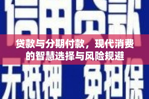天元贷款与分期付款，现代消费的智慧选择与风险规避