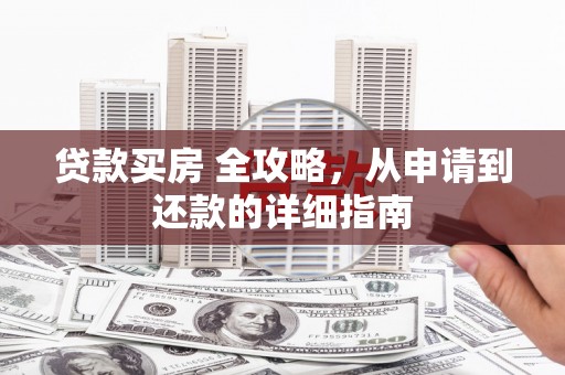 天元贷款买房 全攻略，从申请到还款的详细指南