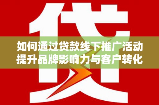 天元如何通过贷款线下推广活动提升品牌影响力与客户转化率