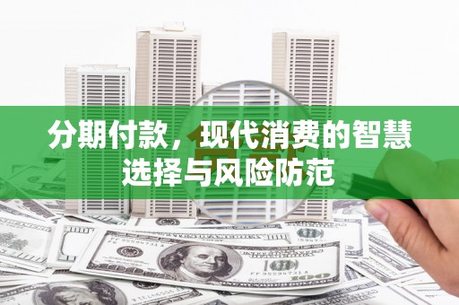 天元分期付款，现代消费的智慧选择与风险防范