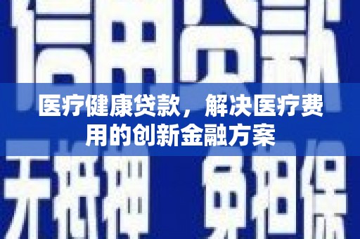 天元医疗健康贷款，解决医疗费用的创新金融方案