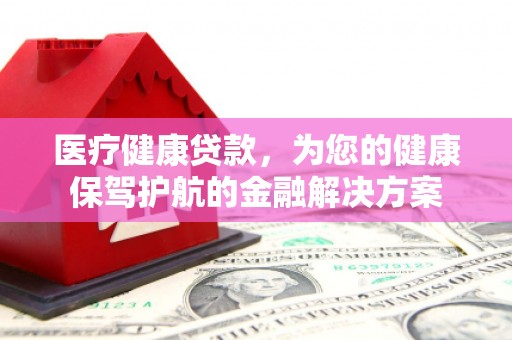 天元医疗健康贷款，为您的健康保驾护航的金融解决方案
