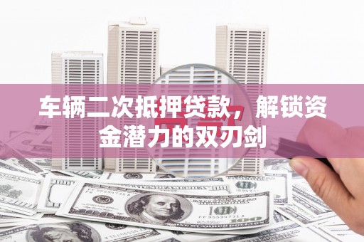 天元车辆二次抵押贷款，解锁资金潜力的双刃剑