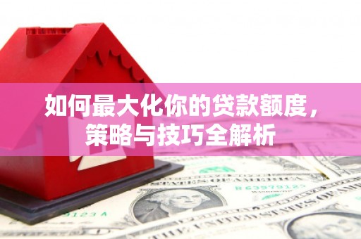 天元如何最大化你的贷款额度，策略与技巧全解析
