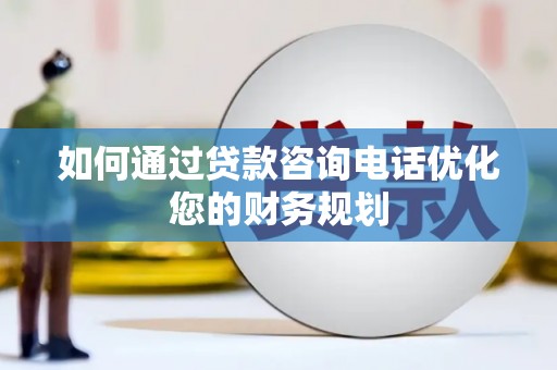 天元如何通过贷款咨询电话优化您的财务规划