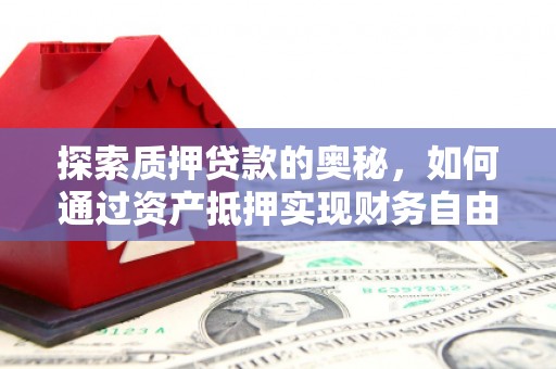 天元探索质押贷款的奥秘，如何通过资产抵押实现财务自由