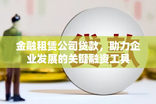 天元金融租赁公司贷款，助力企业发展的关键融资工具