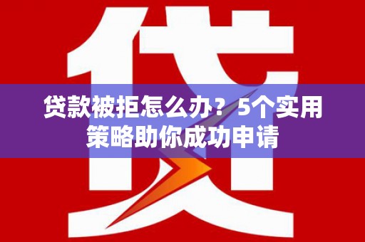 天元贷款被拒怎么办？5个实用策略助你成功申请
