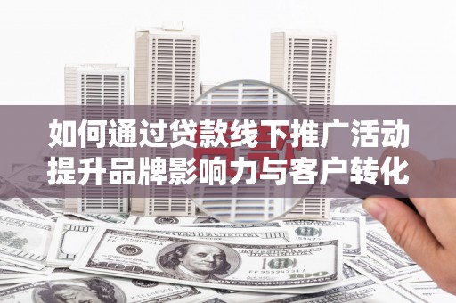 天元如何通过贷款线下推广活动提升品牌影响力与客户转化率
