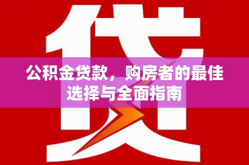 天元公积金贷款，购房者的最佳选择与全面指南