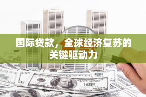 天元国际贷款，全球经济复苏的关键驱动力