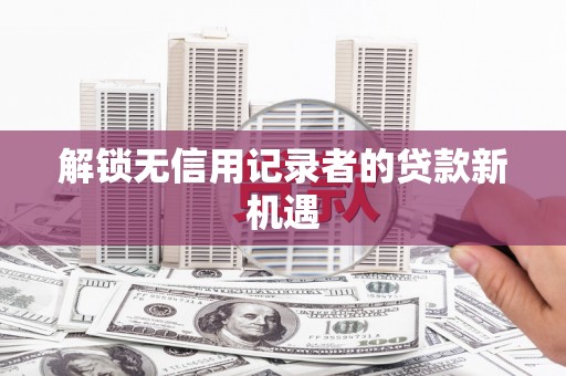 天元解锁无信用记录者的贷款新机遇