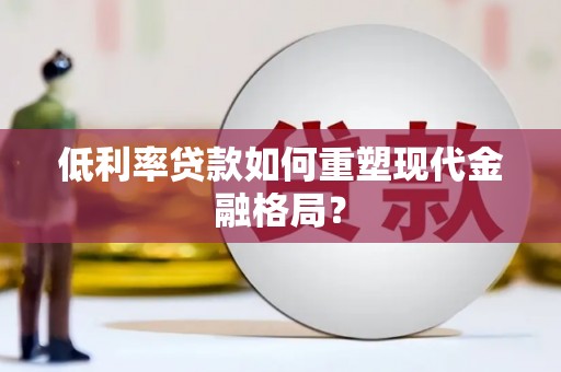 天元低利率贷款如何重塑现代金融格局？