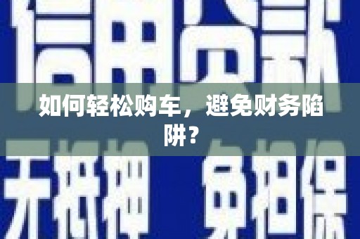 天元如何轻松购车，避免财务陷阱？