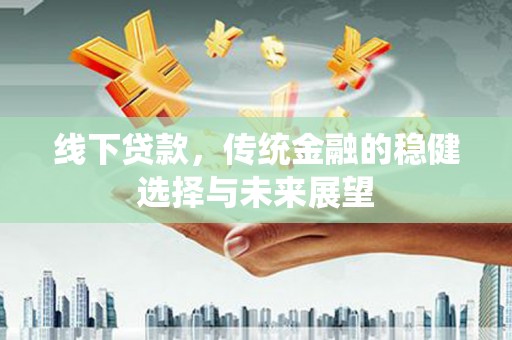 天元线下贷款，传统金融的稳健选择与未来展望