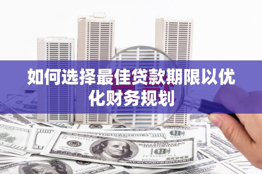 天元如何选择最佳贷款期限以优化财务规划