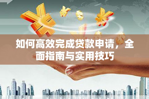 天元如何高效完成贷款申请，全面指南与实用技巧