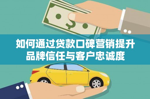 天元如何通过贷款口碑营销提升品牌信任与客户忠诚度