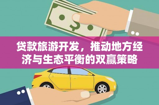 天元贷款旅游开发，推动地方经济与生态平衡的双赢策略