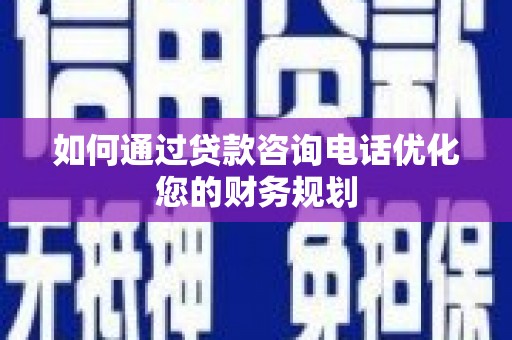 天元如何通过贷款咨询电话优化您的财务规划
