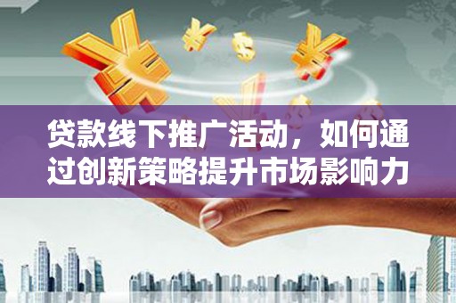 天元贷款线下推广活动，如何通过创新策略提升市场影响力
