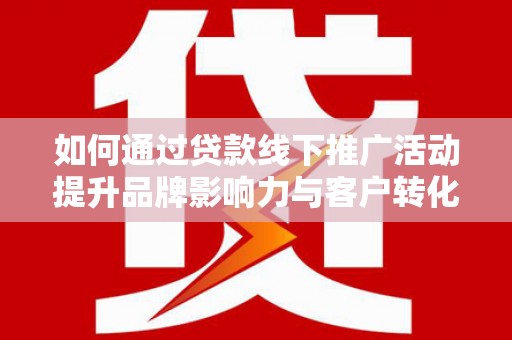 天元如何通过贷款线下推广活动提升品牌影响力与客户转化率