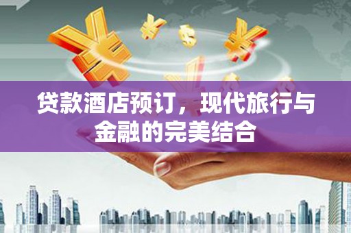 天元贷款酒店预订，现代旅行与金融的完美结合