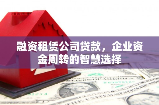 天元融资租赁公司贷款，企业资金周转的智慧选择