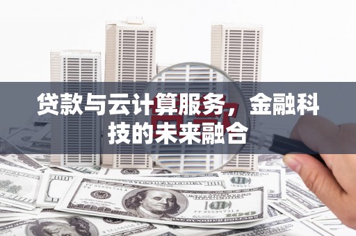 天元贷款与云计算服务，金融科技的未来融合