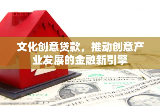 天元文化创意贷款，推动创意产业发展的金融新引擎