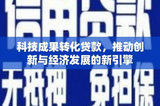 天元科技成果转化贷款，推动创新与经济发展的新引擎