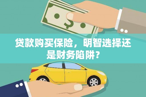 天元贷款购买保险，明智选择还是财务陷阱？