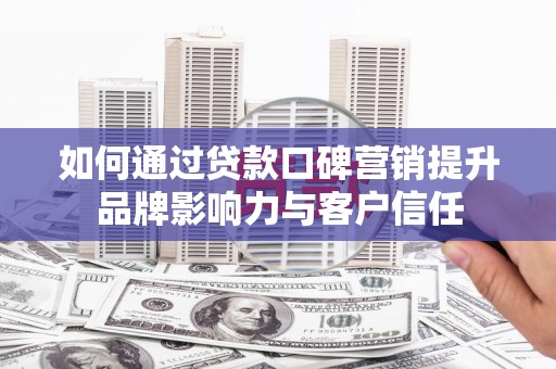 天元如何通过贷款口碑营销提升品牌影响力与客户信任