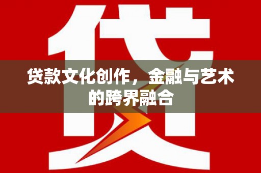 天元贷款文化创作，金融与艺术的跨界融合