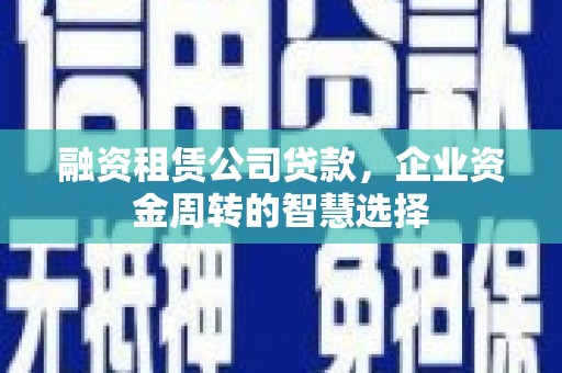 天元融资租赁公司贷款，企业资金周转的智慧选择