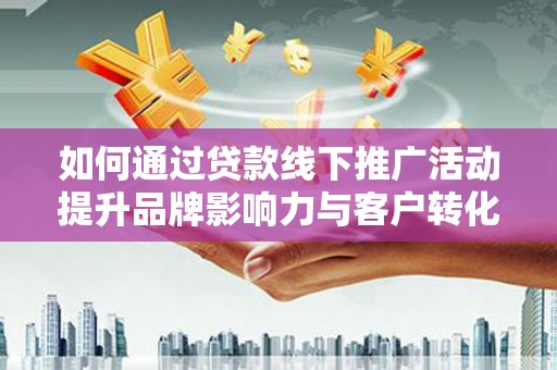 天元如何通过贷款线下推广活动提升品牌影响力与客户转化率