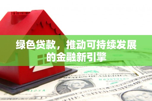 天元绿色贷款，推动可持续发展的金融新引擎