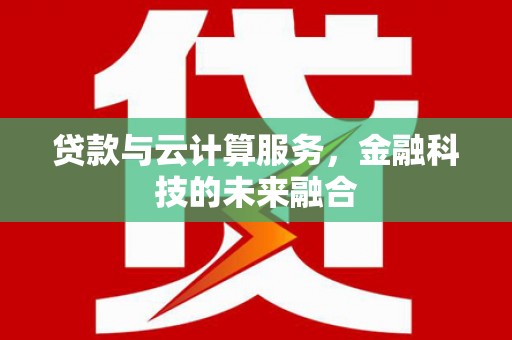 天元贷款与云计算服务，金融科技的未来融合