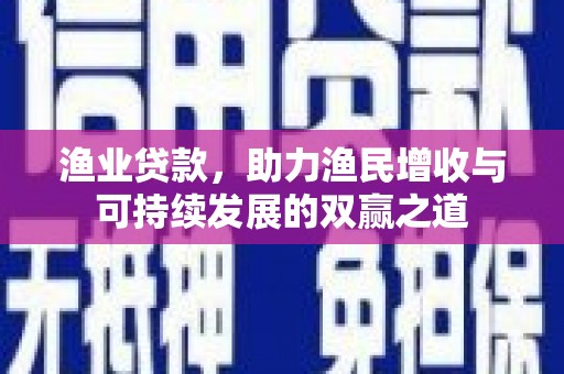 天元渔业贷款，助力渔民增收与可持续发展的双赢之道