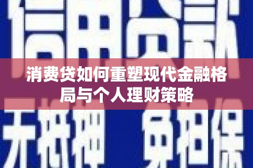 天元消费贷如何重塑现代金融格局与个人理财策略