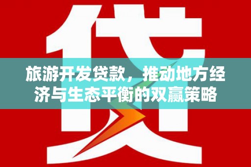 天元旅游开发贷款，推动地方经济与生态平衡的双赢策略