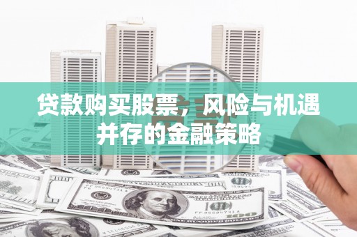 天元贷款购买股票，风险与机遇并存的金融策略