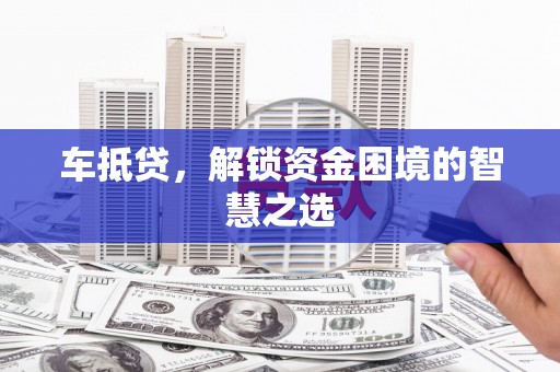 天元车抵贷，解锁资金困境的智慧之选