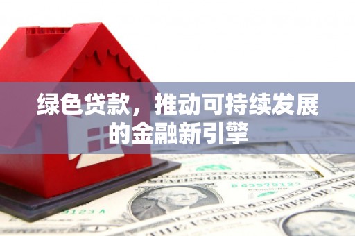 天元绿色贷款，推动可持续发展的金融新引擎