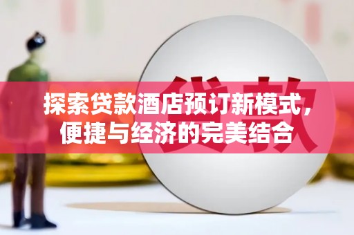 天元探索贷款酒店预订新模式，便捷与经济的完美结合