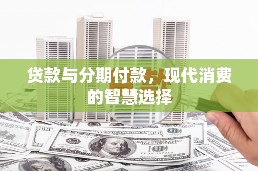 天元贷款与分期付款，现代消费的智慧选择