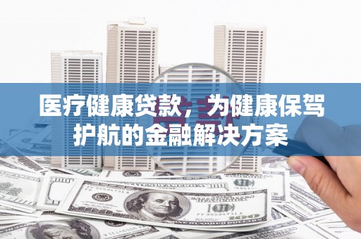 天元医疗健康贷款，为健康保驾护航的金融解决方案
