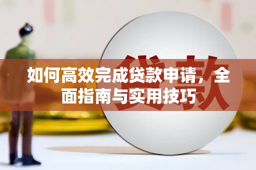 天元如何高效完成贷款申请，全面指南与实用技巧