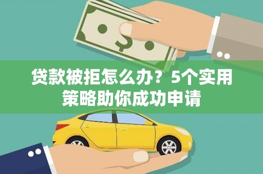 天元贷款被拒怎么办？5个实用策略助你成功申请